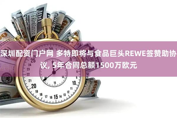 深圳配资门户网 多特即将与食品巨头REWE签赞助协议, 5年合同总额1500万欧元