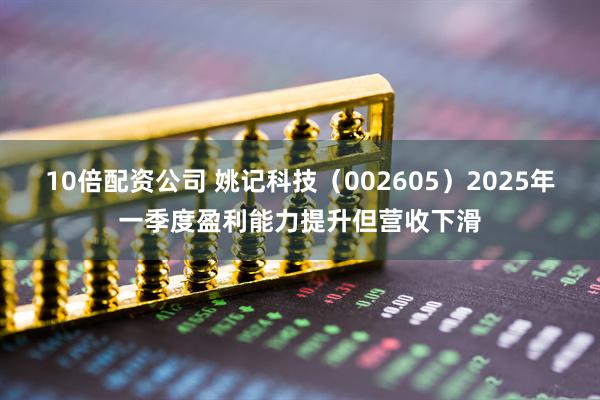 10倍配资公司 姚记科技（002605）2025年一季度盈利能力提升但营收下滑