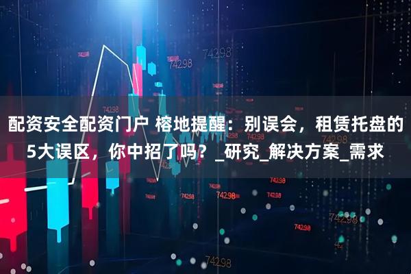 配资安全配资门户 榕地提醒：别误会，租赁托盘的5大误区，你中招了吗？_研究_解决方案_需求