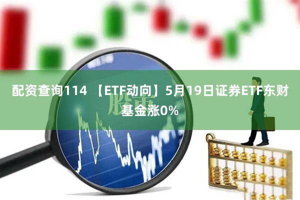 配资查询114 【ETF动向】5月19日证券ETF东财基金涨0%