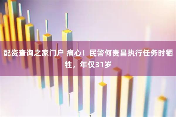 配资查询之家门户 痛心！民警何贵昌执行任务时牺牲，年仅31岁