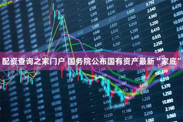 配资查询之家门户 国务院公布国有资产最新“家底”