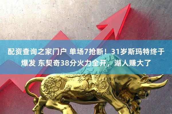 配资查询之家门户 单场7抢断！31岁斯玛特终于爆发 东契奇38分火力全开，湖人赚大了