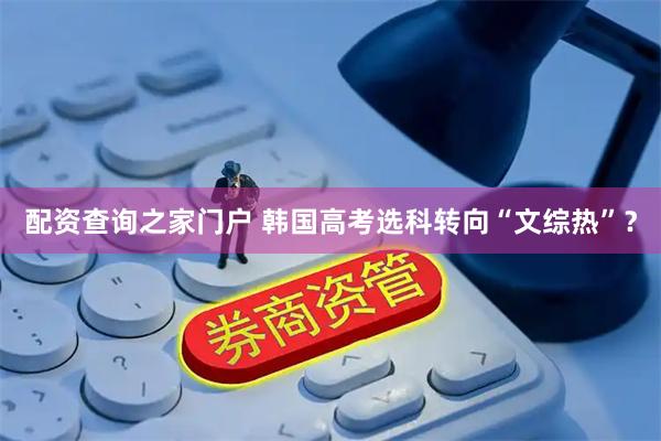 配资查询之家门户 韩国高考选科转向“文综热”？