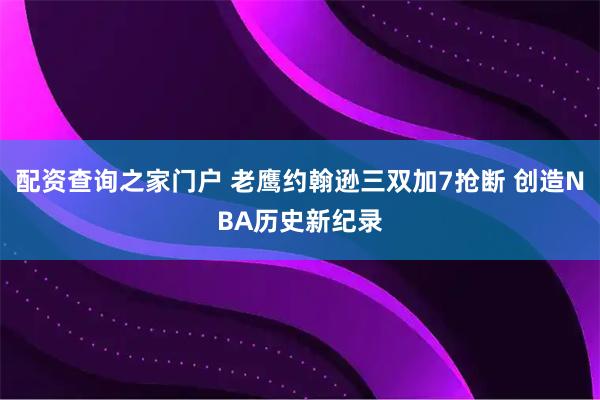 配资查询之家门户 老鹰约翰逊三双加7抢断 创造NBA历史新纪录