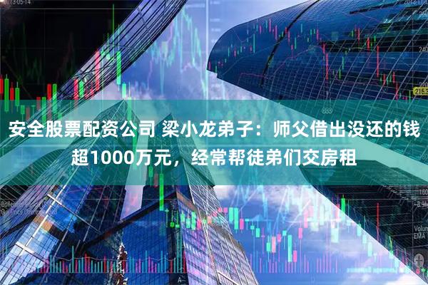 安全股票配资公司 梁小龙弟子：师父借出没还的钱超1000万元，经常帮徒弟们交房租