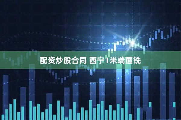 配资炒股合同 西宁1米端面铣