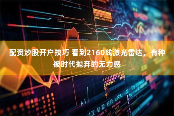 配资炒股开户技巧 看到2160线激光雷达，有种被时代抛弃的无力感