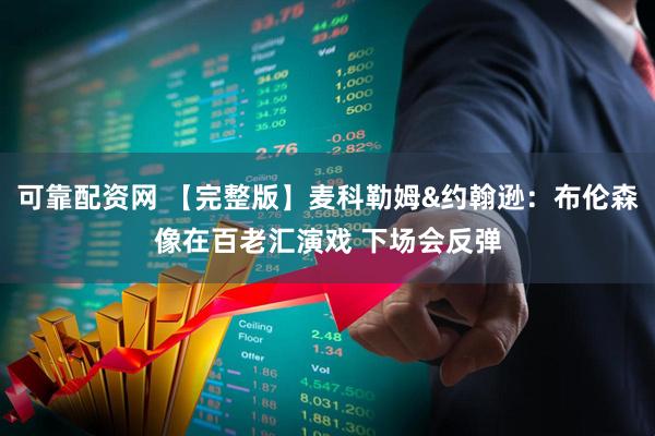 可靠配资网 【完整版】麦科勒姆&约翰逊：布伦森像在百老汇演戏 下场会反弹