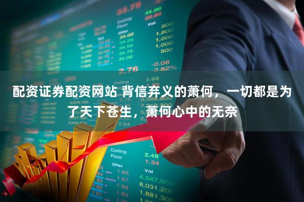 配资证券配资网站 背信弃义的萧何，一切都是为了天下苍生，萧何心中的无奈