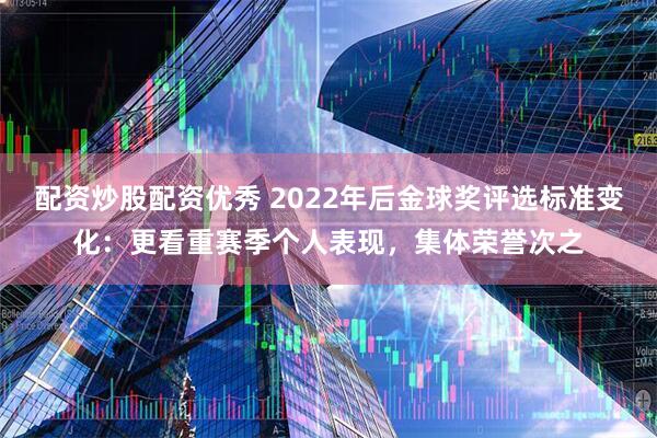 配资炒股配资优秀 2022年后金球奖评选标准变化：更看重赛季个人表现，集体荣誉次之
